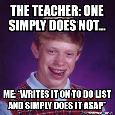Meme Bad Luck Brian - the teacher: one simply does not... me: *writes ...