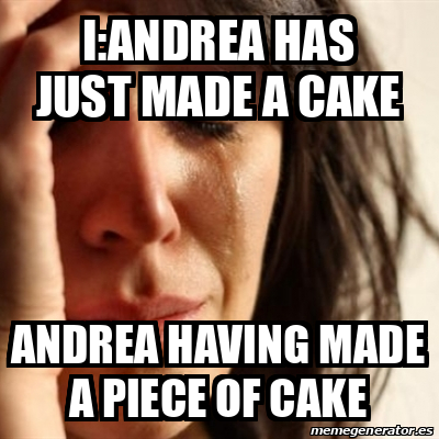 Meme Problems - I:Andrea has just made a cake Andrea having made a