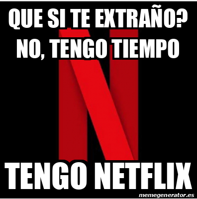 Meme Personalizado - Que si te extraño? No, tengo tiempo Tengo netflix ...