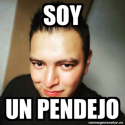 Meme Personalizado Soy Un Pendejo