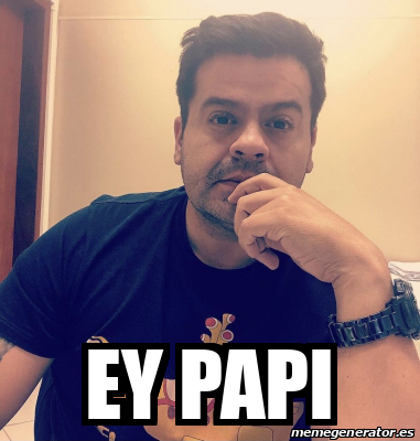 Meme Personalizado - Ey papi - 32312861