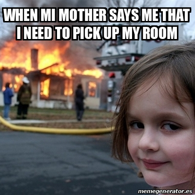 Meme Disaster Girl - when mi mother says me that i need to pick up my ...