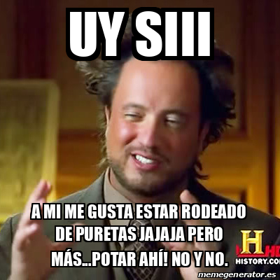Meme Rodeado Meme Ancient Aliens - Uy siii A mi me gusta estar rodeado de puretas ...