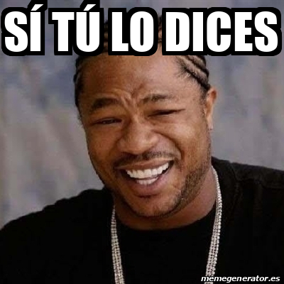 Meme Yo Dawg S T Lo Dices