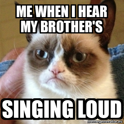 Meme Grumpy Cat - me when i HEAR MY BROTHER'S SINGING LOUD - 32333398