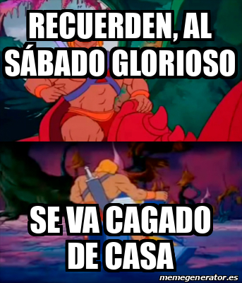 Meme Personalizado Recuerden Al S Bado Glorioso Se Va Cagado De Casa