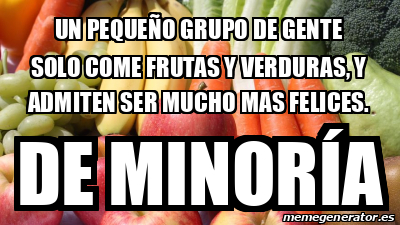 Meme Personalizado Un Peque O Grupo De Gente Solo Come Frutas Y Verduras Y Admiten Ser Mucho