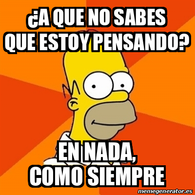 Meme Homer A QUE NO SABES QUE ESTOY PENSANDO EN NADA COMO SIEMPRE