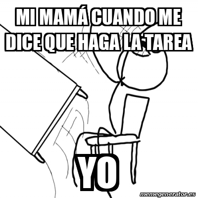 Meme Desk Flip Rage Guy Mi Mam Cuando Me Dice Que Haga La Tarea Yo