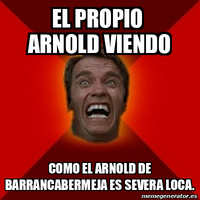 Meme Arnold El Propio Arnold Viendo Como El Arnold De Barrancabermeja Es Severa Loca