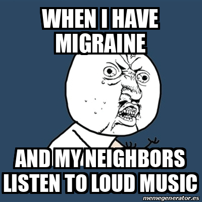 Meme Y U No - When i have migraine And my neighbors listen to loud ...