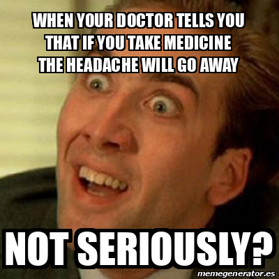 Meme No me digas - when your doctor tells you that if you take medicine ...