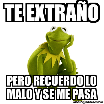 Meme Kermit the frog - Te extraño Pero recuerdo lo malo y se me pasa ...