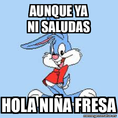 Meme Personalizado Aunque Ya Ni Saludas Hola Ni A Fresa