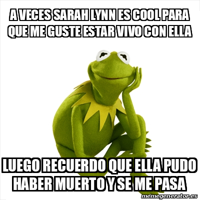 Meme Kermit The Frog A Veces Sarah Lynn Es Cool Para Que Me Guste Estar Vivo Con Ella Luego