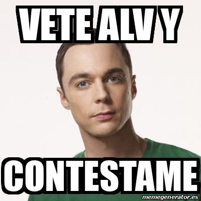 Meme Sheldon Cooper - VETE ALV Y CONTESTAME - 32371028