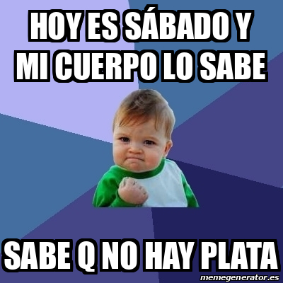 Meme Bebe Exitoso Hoy Es S Bado Y Mi Cuerpo Lo Sabe Sabe Q No Hay Plata