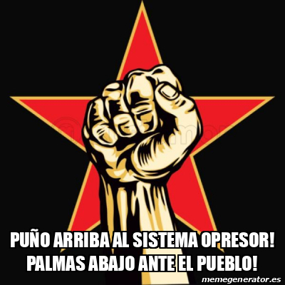 Meme Personalizado - Puño arriba al sistema opresor! Palmas abajo ante ...