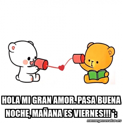 Meme Personalizado - Hola mi gran amor. Pasa buena noche, mañana es Viernes!!! *: - 32386228 Meme Personalizado - Hola mi gran amor. Pasa buena noche, mañana es Viernes!!! *: - 32386228