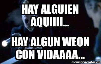 Meme Personalizado Hay Alguien Aquiiii Hay Algun Weon Con Vidaaaa