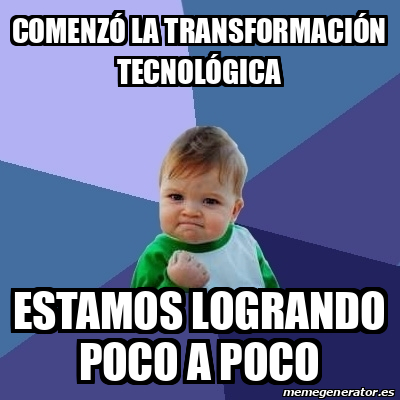 Meme Bebe Exitoso - Comenzó la transformación tecnológica Estamos ...