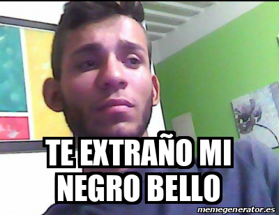 Meme Personalizado - Te extraño mi negro bello - 32386558
