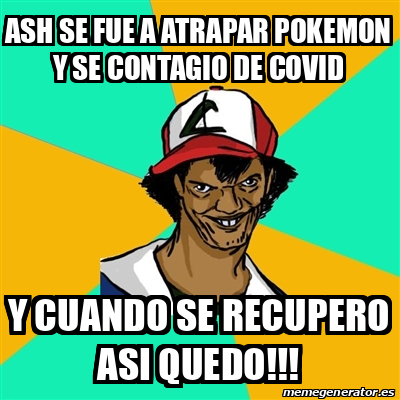 Meme Ash Pedreiro Ash Se Fue A Atrapar Pokemon Y Se Contagio De Covid