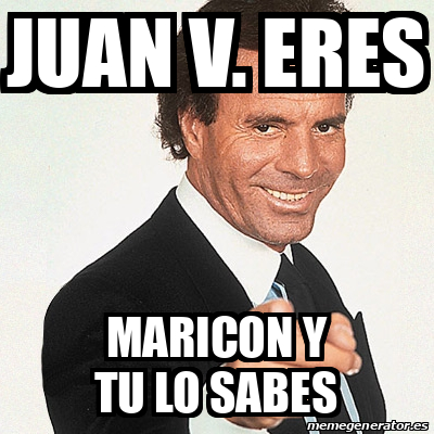 Meme Julio Iglesias - Juan V. Eres Maricon y tu lo sabes - 32389822