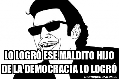 Meme Personalizado Lo Logr Ese Maldito Hijo De La Democracia Lo