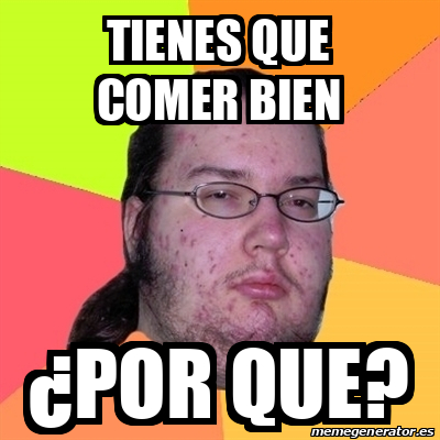 Meme Friki - tienes que comer bien ¿por que? - 32046609