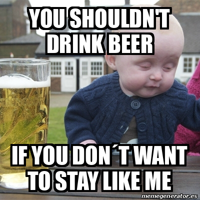 Meme Drunk Baby - you shouldn't drink beer if you don´t want to stay ...