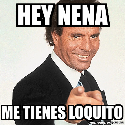 Meme Julio Iglesias Hey Nena Me Tienes Loquito