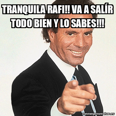 Meme Julio Iglesias - Tranquila Rafi!! Va a salír todo bien y lo sabes ...