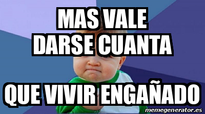 Meme Personalizado - mas vale darse cuanta que vivir engañado - 32415598