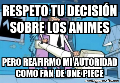 Meme Personalizado - Respeto tu decisión sobre los animes Pero reafirmo mi  autoridad como fan de one piece - 32426495
