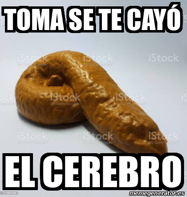 Meme Personalizado Toma Se Te Cay El Cerebro