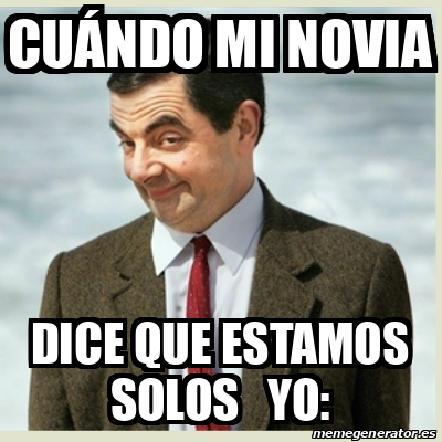 Meme Mr Bean Cu Ndo Mi Novia Dice Que Estamos Solos Yo