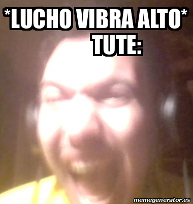 Meme Personalizado Lucho Vibra Alto Tute