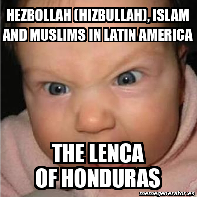Meme Bebe Furioso Hezbollah Hizbullah Islam And Muslims In Latin America The Lenca Of Honduras
