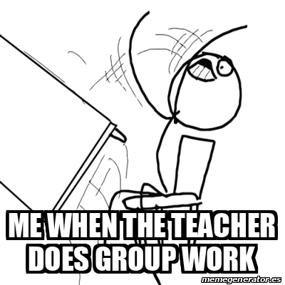 Meme Desk Flip Rage Guy - me when the teacher does group work - 32430147