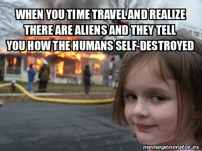 Meme Personalizado - when you time travel and realize there are aliens ...