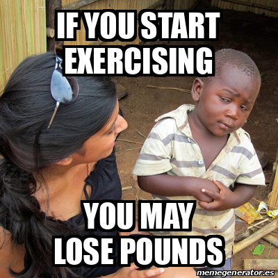 Meme Skeptical 3rd World Kid - if you start exercising you may lose ...