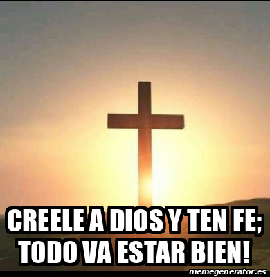 Meme Personalizado - Creele a Dios y ten fe; todo va estar bien! - 32440062