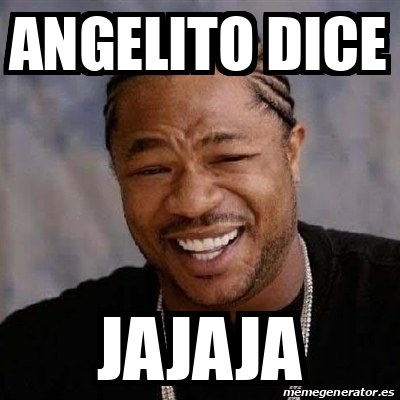 Meme Yo Dawg Angelito Dice Jajaja