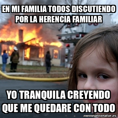 Meme Disaster Girl - en mi familia todos discutiendo por la herencia ...