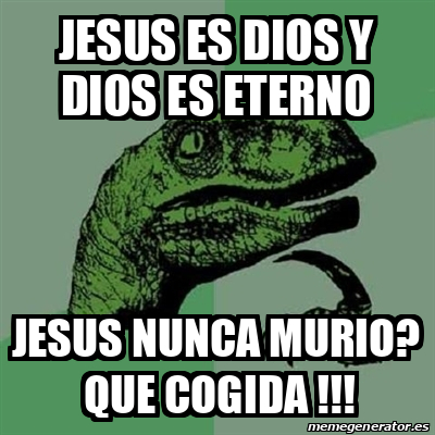 Meme Filosoraptor Jesus Es Dios Y Dios Es Eterno Jesus Nunca Murio Que Cogida