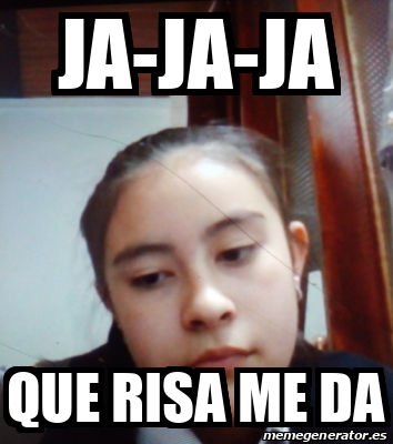 Meme Personalizado - JA-ja-ja Que Risa Me Da - 32464365