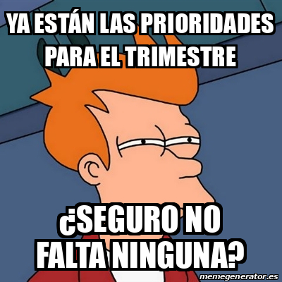 Meme Futurama Fry ya están las prioridades para el trimestre seguro no falta ninguna 32467366