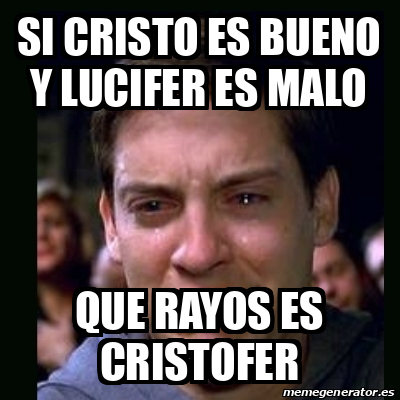 Meme Crying Peter Parker Si Cristo Es Bueno Y Lucifer Es Malo Que