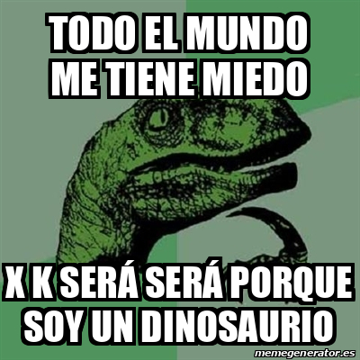 Meme Filosoraptor Todo el mundo me tiene miedo X k será será porque soy un dinosaurio 32480020